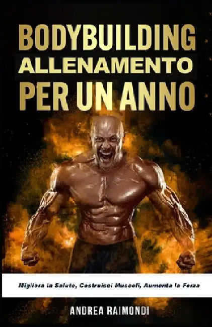 Allenamento per Un Anno: Migliora la Salute, Costruisci Muscoli, Aumenta la Forza by Andrea Raimondi