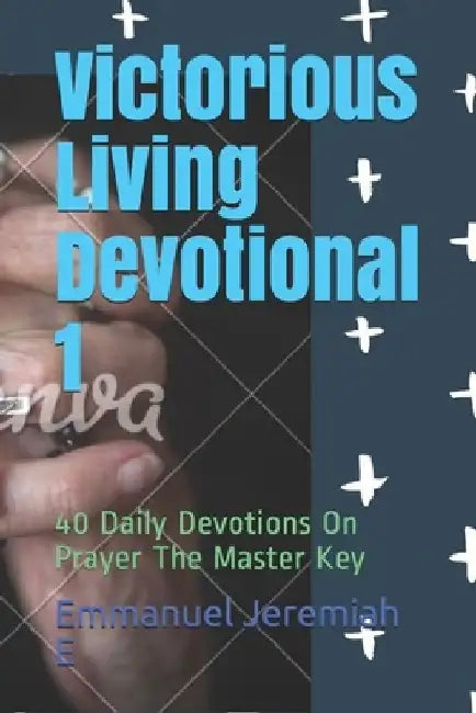 Victorious Living Devotional 1: 40 Daily Devotions On Prayer The Master Key by Emmanuel Jeremiah E.