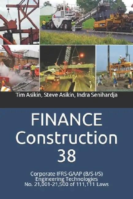 FINANCE Construction 38: Corporate IFRS-GAAP (B/S-I/S) Engineering Technologies No. 21,001-21,500 of 111,111 Laws by Steve Asikin