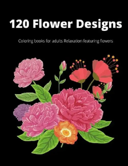 120 Flowers Designs: coloring book for Adults Relaxation Featuring Flowers - Flowers, bouquets and a different types of flower designs by Zaman Publication