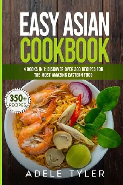 Easy Asian Cookbook: 4 Books In 1: Discover Over 300 Recipes For The Most Amazing Eastern Food by Adele Tyler