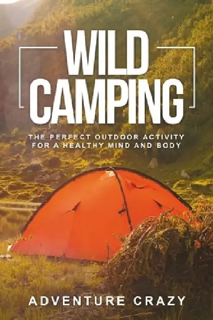 Wild Camping: The perfect outdoor activity for a healthy mind and body by Adventure Crazy