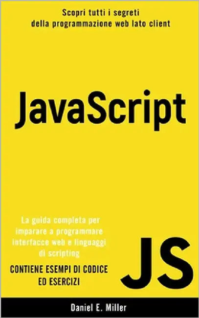 JavaScript: Scopri tutti i segreti della programmazione web lato client. La guida completa per imparare a programmare interfacce w by Miller, Daniel E.