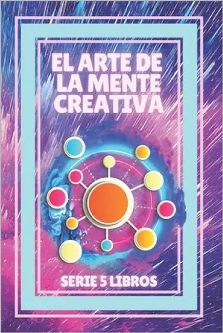 El Arte de la Mente Creativa: Serie de 5 Libros Poderosos Para Activar Tu Mente a la Creatividad! by Libres, Mentes