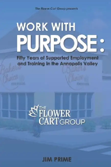 Work With Purpose: Fifty Years of Supported Employment and Training in the Annapolis Valley by Jim Prime