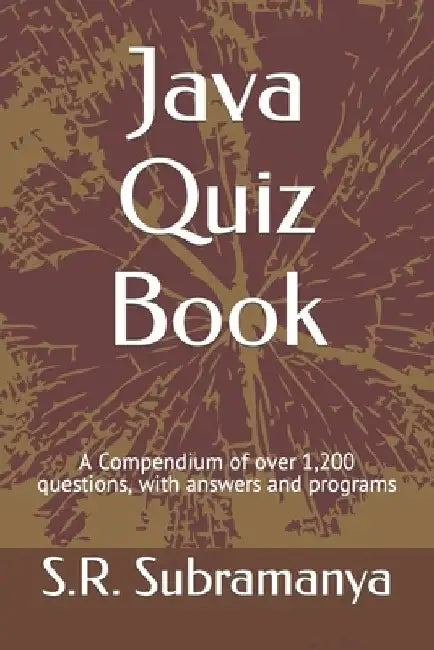 Java Quiz Book: A Compendium of over 1,200 questions, with answers and programs by S. R. Subramanya