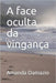 A face oculta da vingança by Damazio, Amanda