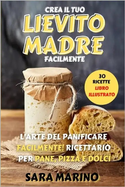 Lievito Madre: L'Arte del Panificare Facilmente! Ricettario per Pane, Pizza e Dolci by Marino, Sara