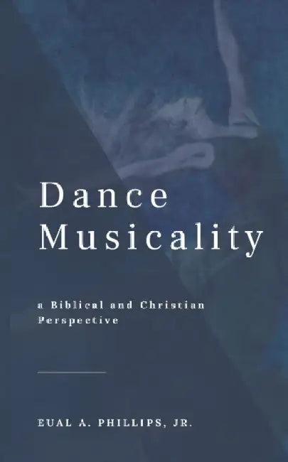 Dance Musicality: a Christian Perspective by Eual Abraham, Jr. Phillips