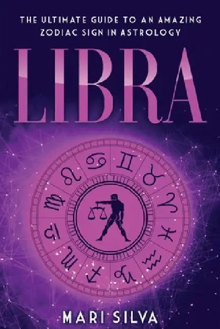 Libra: The Ultimate Guide to an Amazing Zodiac Sign in Astrology by Mari Silva