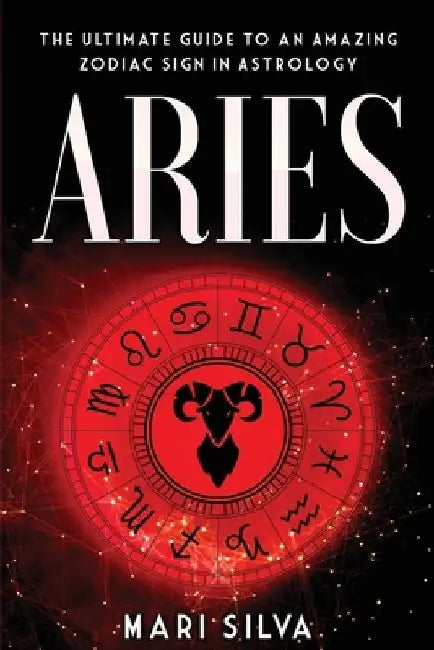 Aries: The Ultimate Guide to an Amazing Zodiac Sign in Astrology by Mari Silva
