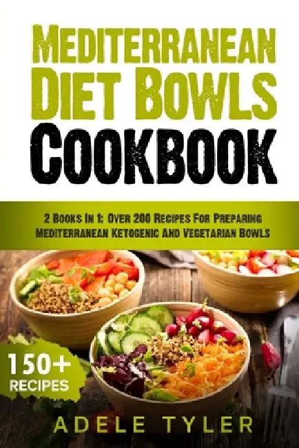 Mediterranean Diet Bowls Cookbook: 2 Books In 1: Over 200 Recipes For Preparing Mediterranean Ketogenic And Vegetarian Bowls by Adele Tyler