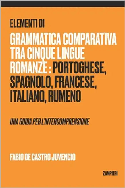 Elementi di grammatica comparativa tra cinque lingue romanze: portoghese, spagnolo, francese, italiano, rumeno - una guida per l'intercomprensione by de Castro Juvencio, Fabio