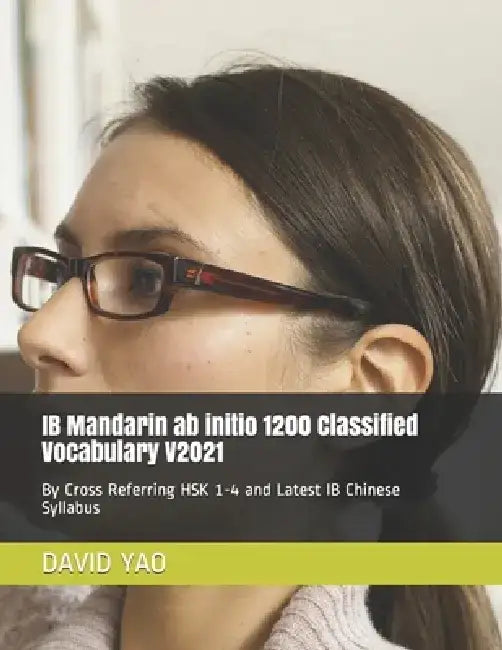 IB Mandarin ab initio 1200 Classified Vocabulary V2021: By Cross Referring HSK 1-4 and Latest IB Chinese Syllabus by David Yao