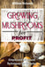 GROWING MUSHROOMS for PROFIT: Simple and Advanced Techniques for Growing by William Richards