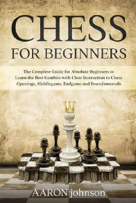 Chess for Beginners: The Complete Guide for Absolute Beginners to Learn the Best Gambits with Clear Instruction to Chess Openings, Middlega by Aaron Johnson