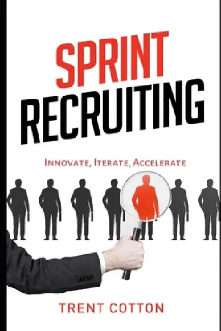 Sprint Recruiting: Innovate, Iterate, Accelerate by Trent Cotton