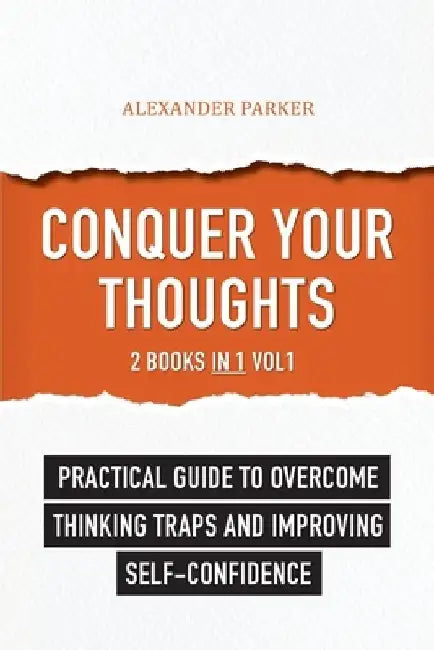 Conquer Your Thoughts: 2 Books in 1 - Vol1: Practical Guide To Overcome Thinking Traps And Improving Self-Confidence by Alexander Parker