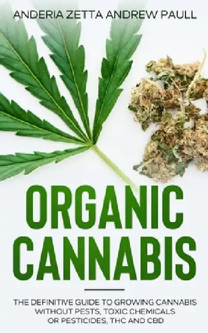 Organic Cannabis: The Definitive Guide to Growing Cannabis Without Pests, Toxic Chemicals or Pesticides, THC And CBD by Anderia Zetta Andrew Paull
