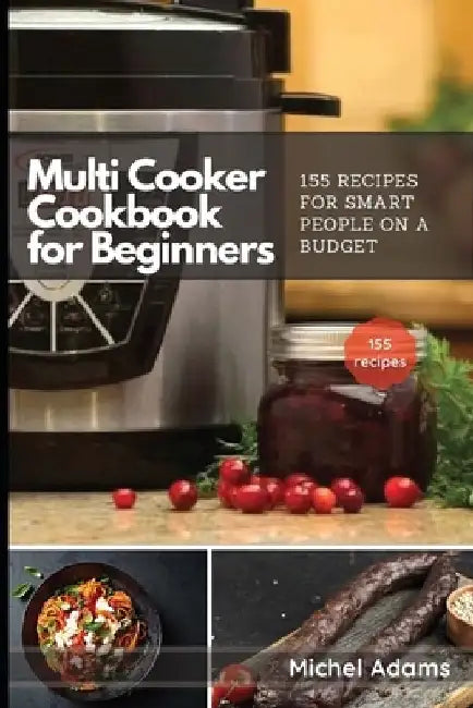 Multi-Cooker Cookbook for Beginners: 155 Multi Cooker Recipes for Smart People on a Budget by Michel Adams