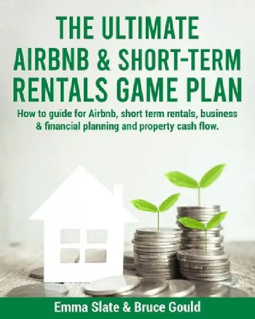 The Ultimate Airbnb & Short-Term Rentals Game Plan: How to guide for Airbnb, short term rentals, business & financial planning and property cash flow. by Bruce Gould