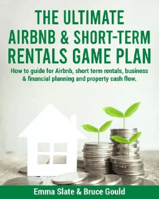 The Ultimate Airbnb & Short-Term Rentals Game Plan: How to guide for Airbnb, short term rentals, business & financial planning and property cash flow. by Bruce Gould