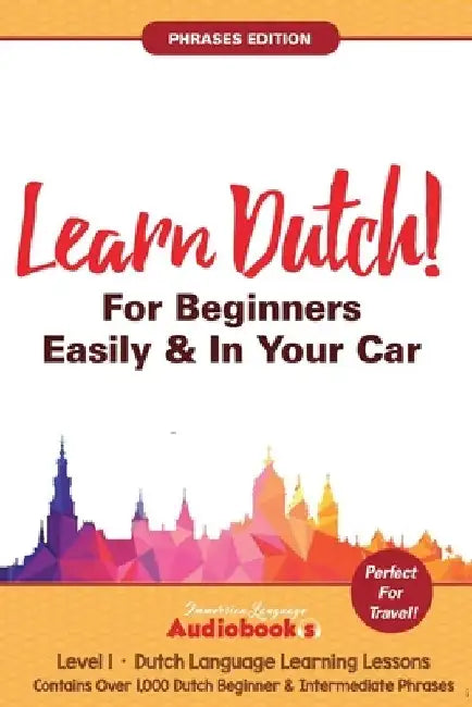 Learn Dutch For Beginners Easily & In Your Car! Phrases Edition! Contains Over 1000 Dutch Beginner & Intermediate Phrases: Perfect For Travel! Dutch L by Immersion Language Audiobooks