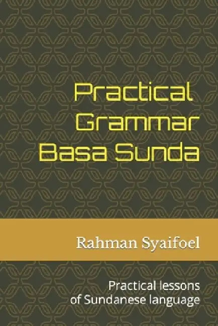 Practical Grammar Basa Sunda: Practical lessons of Sundanese language by Rahman Syaifoel