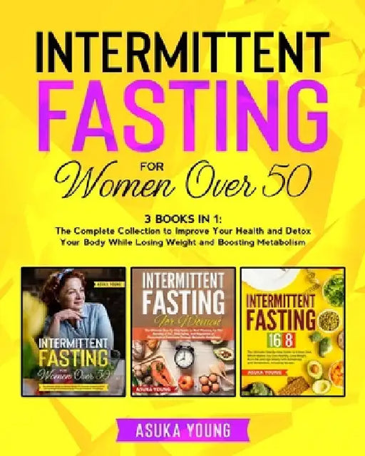 Intermittent Fasting for Women Over 50: 3 Books in 1: The Complete Collection to Improve Your Health and Detox Your Body While Losing Weight and Boost by Asuka Young