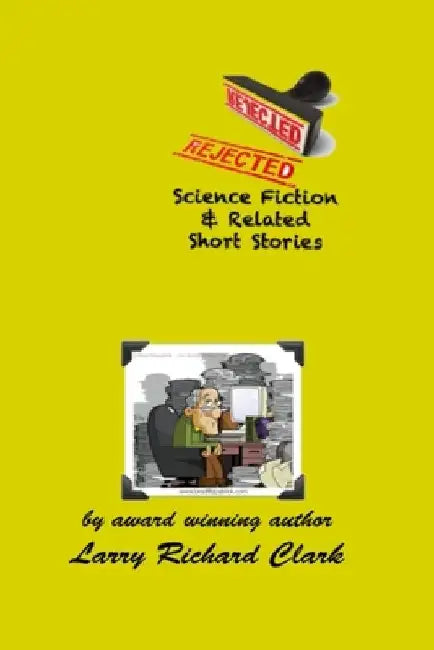 REJECTED Science Fiction & Related Short Stories by Larry Richard Clark