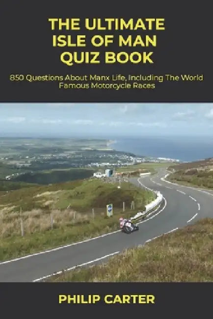 The Ultimate Isle of Man Quiz Book: 850 Questions About Manx Life, Including The World Famous Motorcycle Races by Philip Carter