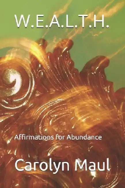 W.E.A.L.T.H.: Affirmations for Abundance by Carolyn Maul