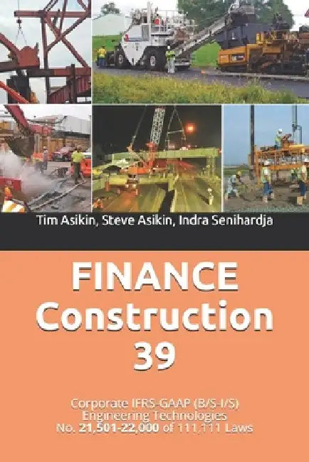 FINANCE Construction 39: Corporate IFRS-GAAP (B/S-I/S) Engineering Technologies No. 21,501-22,000 of 111,111 Laws by Steve Asikin