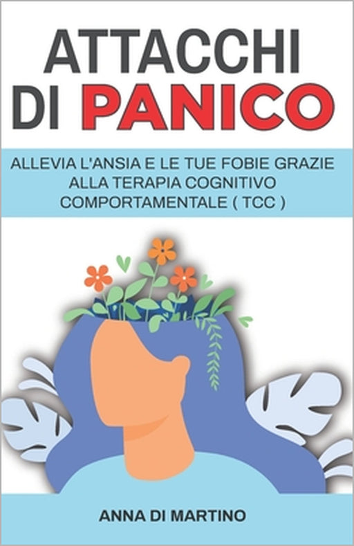Attacchi di Panico: Allevia l'ansia e le tue fobie grazie alla terapia cognitivo comportamentale - TCC by Anna Di Martino