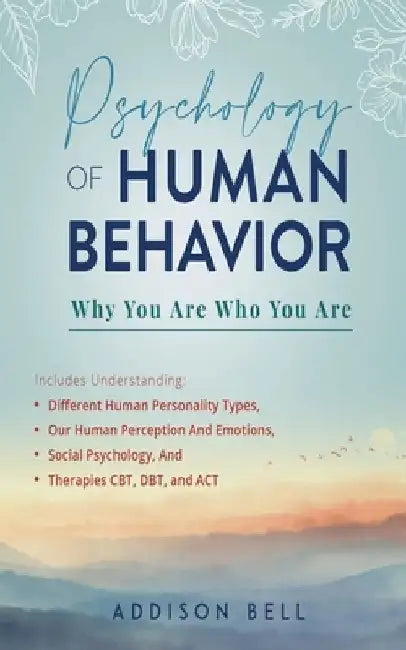 Psychology of Human Behavior: Why You Are Who You Are: Includes Understanding Different Human Personality Types, Our Human Perception And Emotions, by Addison Bell
