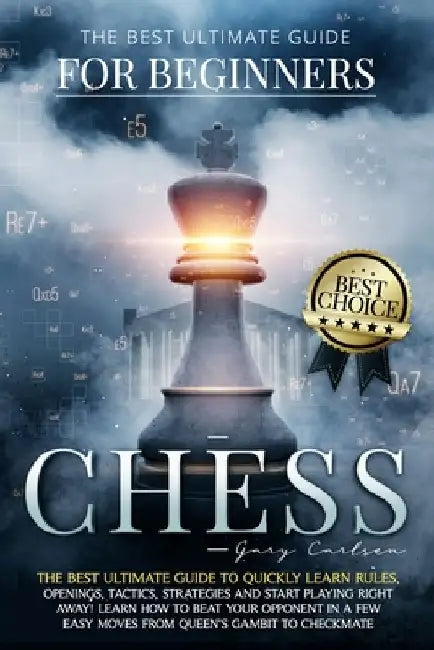 Chess for Beginners: The Best Ultimate Guide to Quickly Learn Rules, Tactics, Strategies and Start Playing! Learn How to Beat Your Opponent by Gary Carlsen
