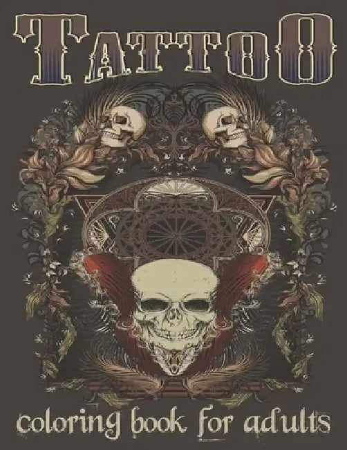 Tattoo Coloring Book For Adults: Over 120 Coloring Pages For Adult Relaxation With Beautiful Modern Tattoo Designs Such As Sugar Skulls, Hearts, Roses by Tattoo Book