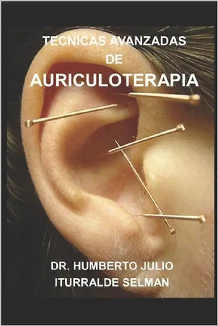 Tecnicas Avanzadas de Auriculoterapia by Iturralde Selman, Humberto Julio