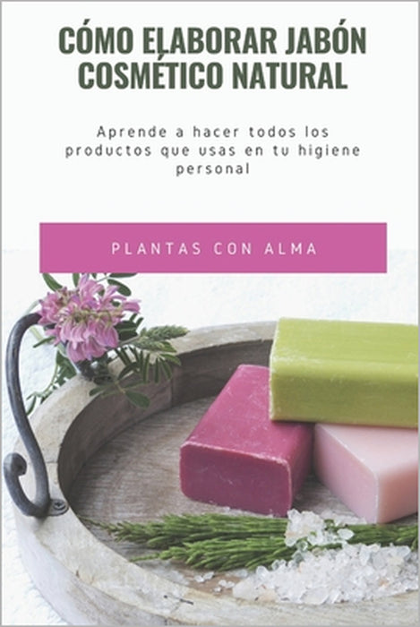Cómo elaborar jabón cosmético natural: Aprende a hacer todos los productos que usas en tu higiene personal by Plantas Con Alma