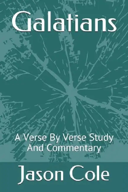 Galatians: A Verse By Verse Study And Commentary by Jason Cole