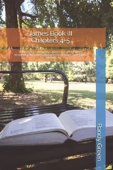 James Book III: Chapter 4-5: Volume 22 of Heavenly Citizens in Earthly Shoes, An Exposition of the Scriptures for Disciples and Young Christians by Randy Green