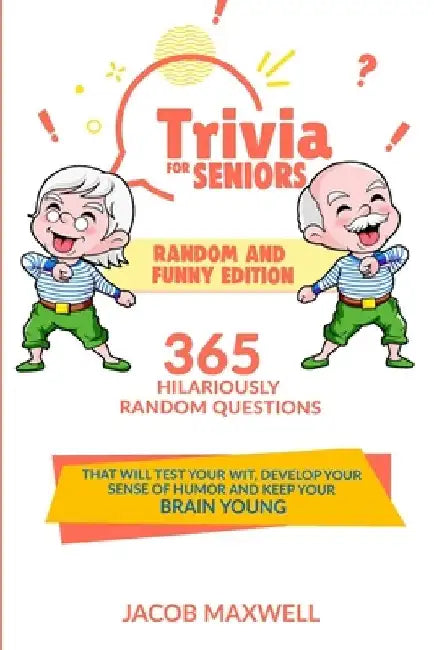 Trivia for Seniors: Random and Funny Edition. 365 Hilariously Random Questions That Will Test Your Wit, Develop Your Sense of Humor and Ke by Jacob Maxwell