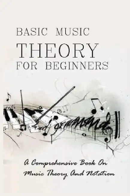 Basic Music Theory For Beginners: A Comprehensive Book On Music Theory And Notation: Music Notation by Alexis Grisson