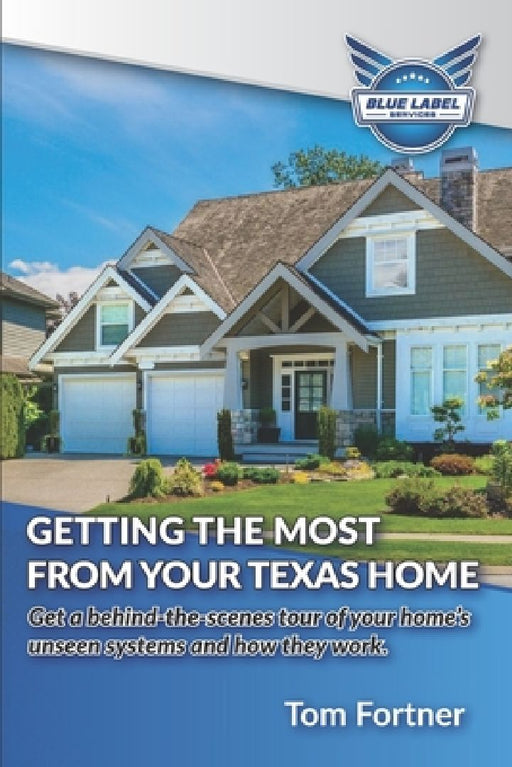 Getting the Most From Your Texas Home: Get a behind-the-scenes tour of your home's unseen systems and how they work. by Tom Fortner