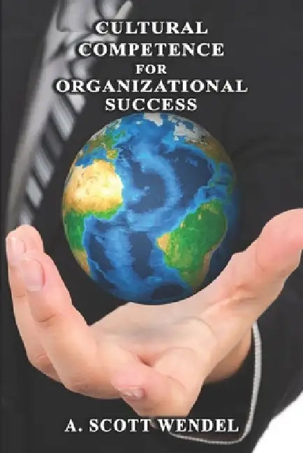 Cultural Competence: for Organizational Success. by A. Scott Wendel