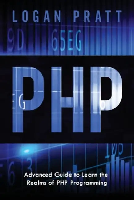 PHP: Advanced Guide to Learn the Realms of PHP Programming by Logan Pratt