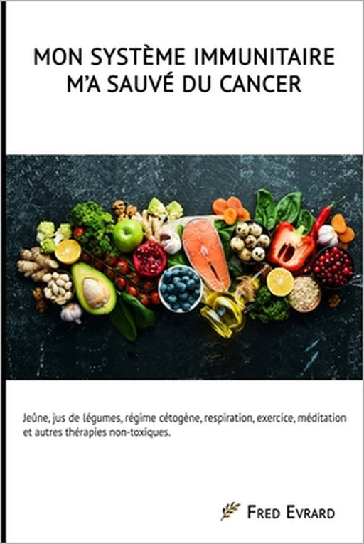 Mon Système Immunitaire m'a sauvé du cancer.: Jeûne, jus de légumes, régime cétogène, respiration, exercice, méditation et autres thérapies non-toxiqu by Fred Evrard