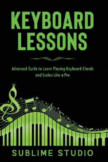 Keyboard Lessons: Advanced Guide to Learn Playing Keyboard Chords and Scales Like a Pro by Sublime Studio