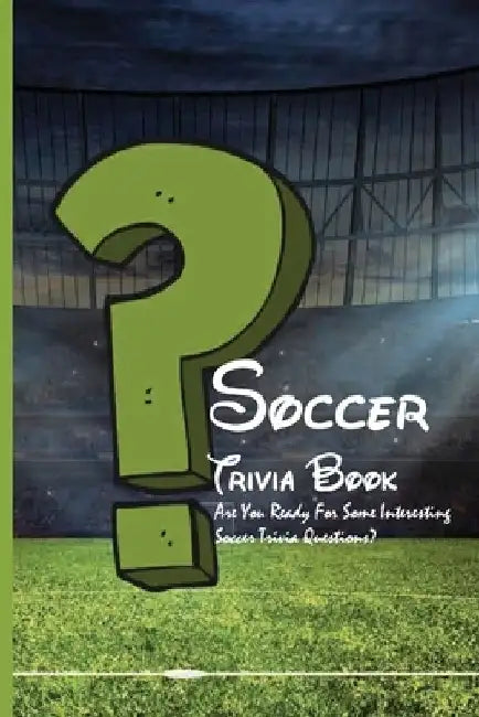 Soccer Trivia Book: Are You Ready For Some Interesting Soccer Trivia Questions?: Soccer Trivia Quiz Answers by Sharen Reagey