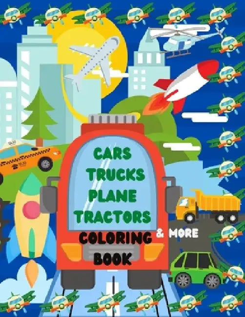 Cars Trucks Plane Tractors Coloring Book: The Ultimate Transportation Coloring Book with Cars Trucks Boats Rockets Tractors Bikes Trains Busses Planes by Ava Row